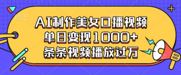 AI制作美女口播视频，单日变现多张，条条视频播放过万-惠卡乐引流中心