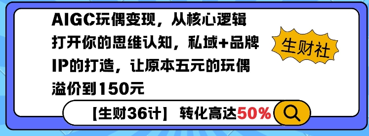 AIGC玩偶变现，从核心逻辑打开你的思维认知，私域+品牌IP的打造，让原本五元的玩偶溢价到150元-惠卡乐引流中心