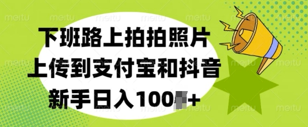 下班路上拍拍照片，上传到支付宝和抖音，新手日入100+-惠卡乐引流中心