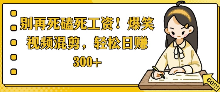 别再死磕死工资，爆笑视频混剪，轻松日入 3张-惠卡乐引流中心