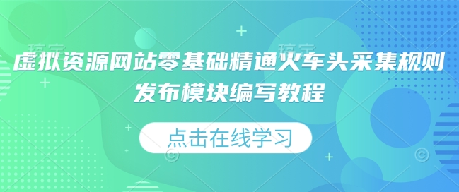 虚拟资源网站零基础精通火车头采集规则发布模块编写教程-惠卡乐引流中心