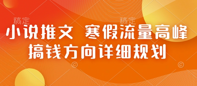 小说推文 寒假流量高峰 搞钱方向详细规划-惠卡乐引流中心