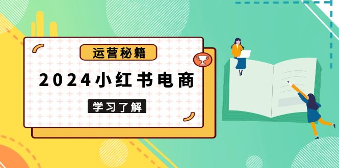 （13789期）2024小红书电商教程，从入门到实战，教你有效打造爆款店铺，掌握选品技巧-惠卡乐引流中心