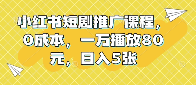 小红书短剧推广课程，0成本，一万播放80元，日入5张-惠卡乐引流中心