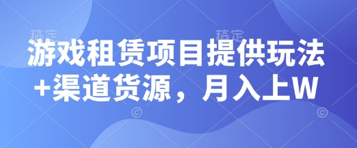 游戏租赁项目提供玩法+渠道货源，月入上W-惠卡乐引流中心