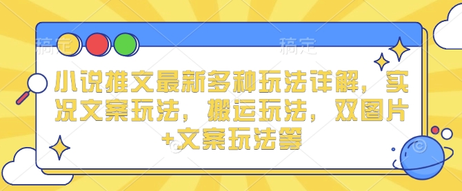 小说推文最新多种玩法详解，实况文案玩法，搬运玩法，双图片+文案玩法等-惠卡乐引流中心