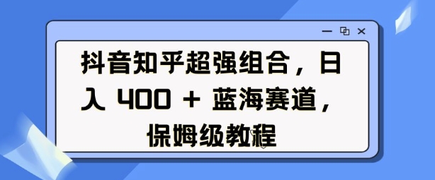 抖音知乎超强组合，日入4张， 蓝海赛道，保姆级教程-惠卡乐引流中心