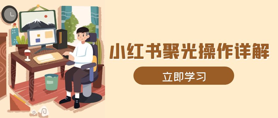 （13792期）小红书聚光操作详解，涵盖素材、开户、定位、计划搭建等全流程实操-惠卡乐引流中心