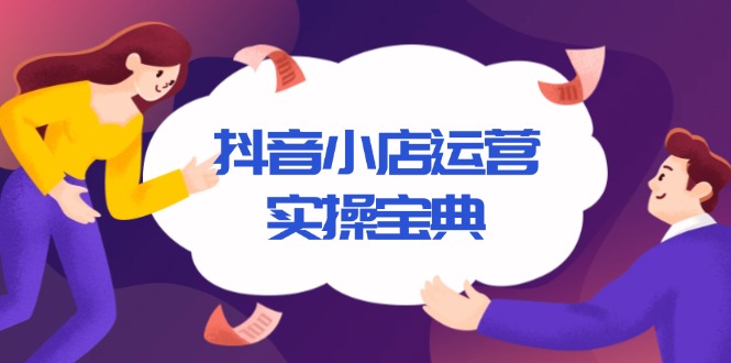 （13831期）抖音小店运营实操宝典，从入驻到推广，详解店铺搭建及千川广告投放技巧-惠卡乐引流中心