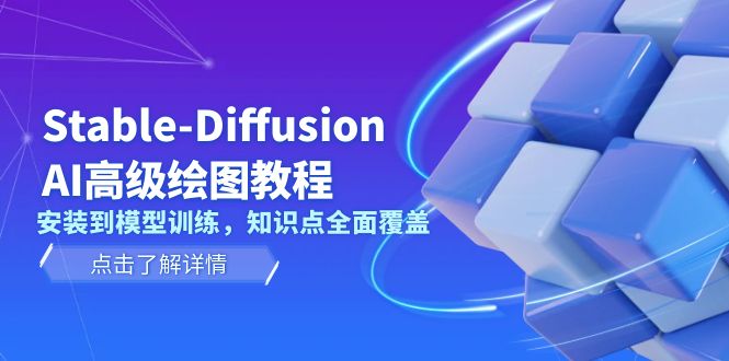 （13843期）Stable-Diffusion AI高级绘图教程，安装到模型训练，知识点全面覆盖-惠卡乐引流中心