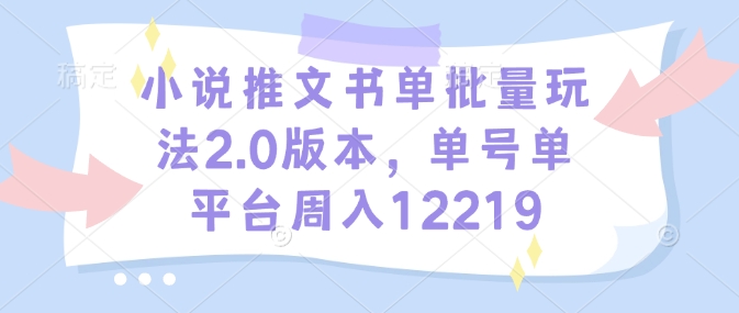 小说推文书单批量玩法2.0版本，单号单平台周入12219-惠卡乐引流中心