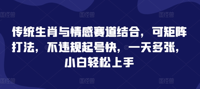 传统生肖与情感赛道结合，可矩阵打法，不违规起号快，一天多张，小白轻松上手-惠卡乐引流中心