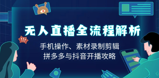 （13969期）无人直播全流程解析：手机操作、素材录制剪辑、拼多多与抖音开播攻略-惠卡乐引流中心