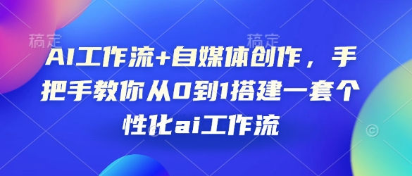 AI工作流+自媒体创作，手把手教你从0到1搭建一套个性化ai工作流-惠卡乐引流中心