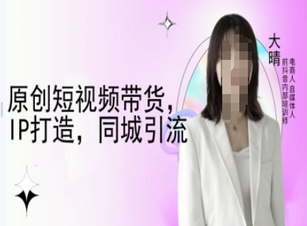 原创短视频带货，IP打造，同城引流-大晴自媒体教程-惠卡乐引流中心