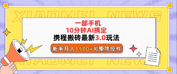 携程搬砖最新3.0玩法，一部手机，AI一 键搞定，每天十分钟，小白无脑操作月入1500+-惠卡乐引流中心