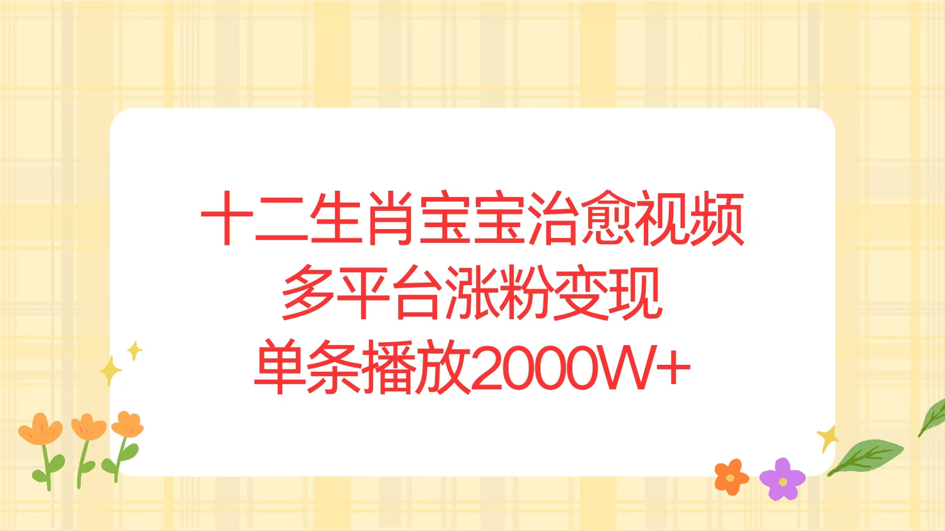 （13837期）十二生肖宝宝治愈视频，多平台涨粉变现，单条播放2000W+-惠卡乐引流中心