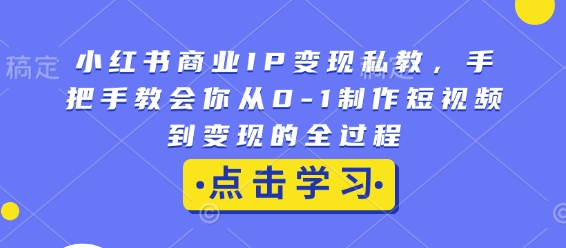 小红书商业IP变现私教，手把手教会你从0-1制作短视频到变现的全过程-惠卡乐引流中心