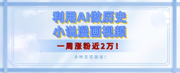 利用AI做历史小说漫画视频，有人月入5000+，一周涨粉近2万，多种变现渠道!-惠卡乐引流中心