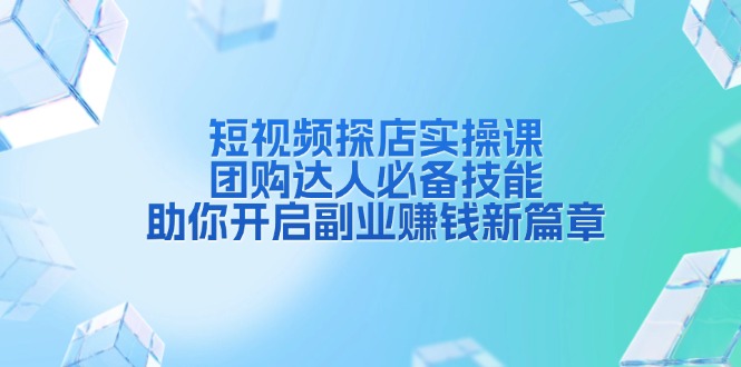 （13810期）短视频探店实操课，团购达人必备技能，助你开启副业赚钱新篇章-惠卡乐引流中心