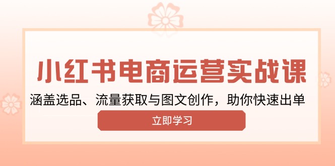 （13962期）小红书变现运营实战课，涵盖选品、流量获取与图文创作，助你快速出单-惠卡乐引流中心