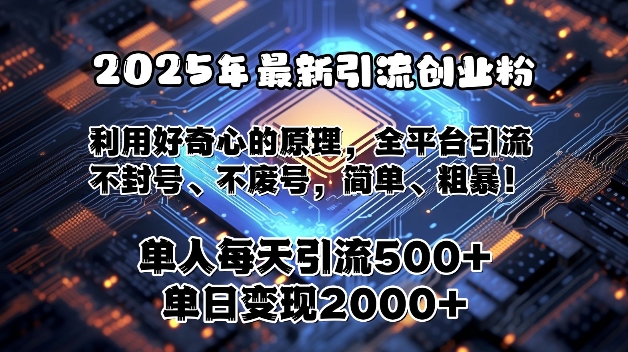 2025年最新引流创业粉，利用好奇心的原理，全平台引流，不封号、不废号，简单、粗暴-惠卡乐引流中心