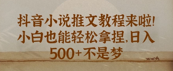 抖音小说推文新手教程，小白也能轻松拿捏，日入几张-惠卡乐引流中心