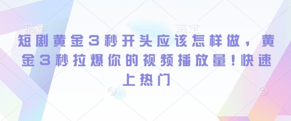 短剧黄金3秒开头应该怎样做，黄金3秒拉爆你的视频播放量，快速上热门-惠卡乐引流中心