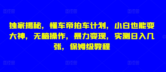 独家揭秘，懂车帝拍车计划，小白也能变大神，无脑操作，暴力变现，实测日入几张，保姆级教程-惠卡乐引流中心