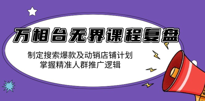 （13859期）万相台无界课程复盘：制定搜索爆款及动销店铺计划，掌握精准人群推广逻辑-惠卡乐引流中心