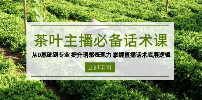 （13961期）茶叶 主播必备话术课 从0基础到专业 提升语感表现力 掌握直播话术底层逻辑-惠卡乐引流中心