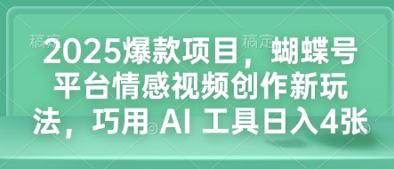 2025爆款项目，蝴蝶号平台情感视频创作新玩法，巧用 AI 工具日入4张-惠卡乐引流中心