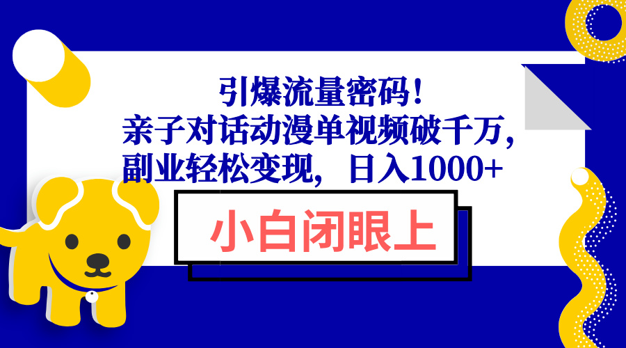 （13956期）引爆流量密码！亲子对话动漫单视频破千万，副业轻松变现，日入1000+-惠卡乐引流中心