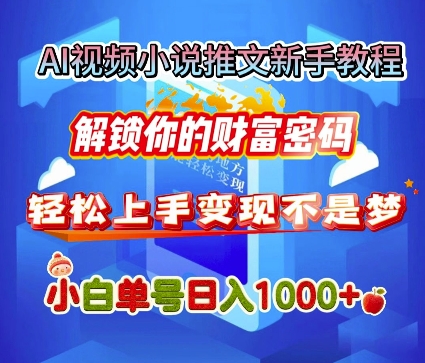 AI视频小说推文新手教程，解锁你的财富密码，轻松上手变现不是梦，小白单号日入几张-惠卡乐引流中心