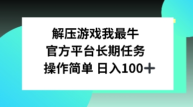 解压游戏我最牛，官方平台长期任务，操作简单 日入100+-惠卡乐引流中心