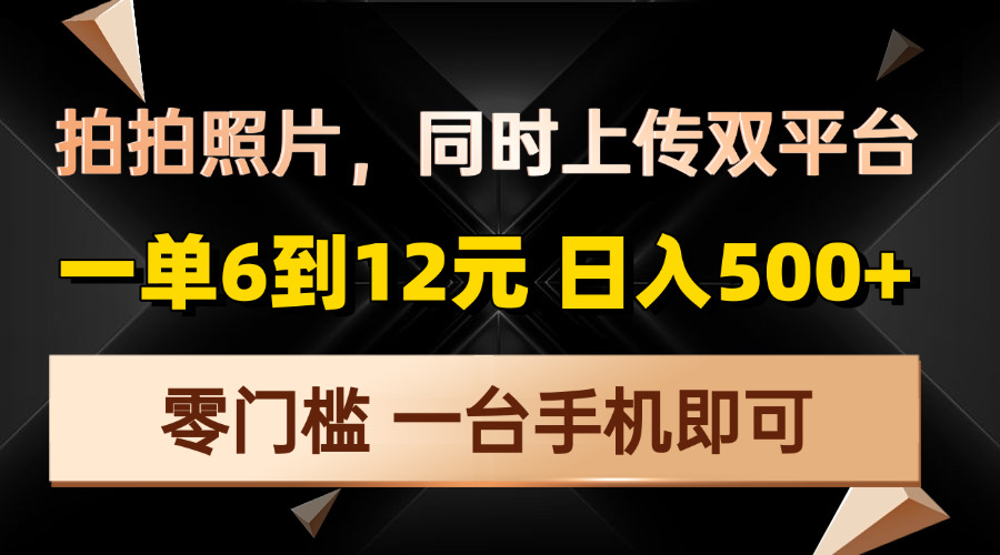 （13783期）拍拍照片，同时上传双平台，一单6到12元，轻轻松松日入500+，零门槛，…-惠卡乐引流中心