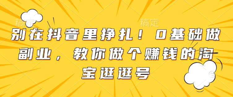 别在抖音里挣扎！0基础做副业，教你做个赚钱的淘宝逛逛号-惠卡乐引流中心