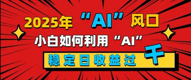 2025“ AI ”风口，新手小白如何利用ai，每日收益稳定过k-惠卡乐引流中心