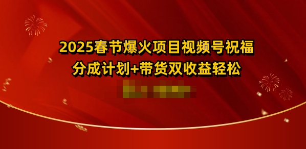 2025春节爆火项目视频号祝福，分成计划+带货双收益，轻松日入多张-惠卡乐引流中心