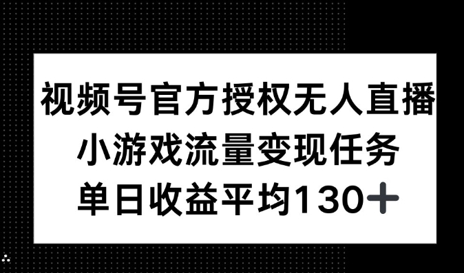 视频号官方授权无人直播，小游戏流量任务，单日收益平均130+-惠卡乐引流中心