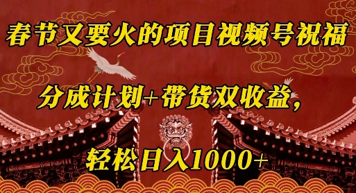 春节又要火的项目视频号祝福，分成计划+带货双收益，轻松日入几张【揭秘】-惠卡乐引流中心