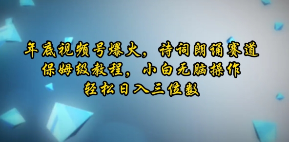 年底视频号爆火，诗词朗诵赛道，保姆级教程，小白无脑操作，轻松日入三位数-惠卡乐引流中心