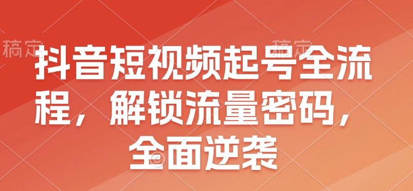 抖音短视频起号全流程，解锁流量密码，全面逆袭-惠卡乐引流中心