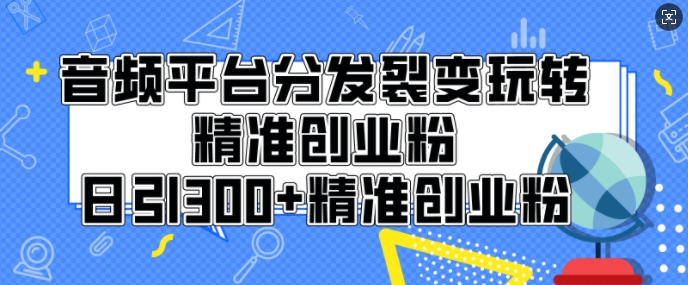 音频平台分发裂变玩转创业粉，日引300+精准创业粉-惠卡乐引流中心