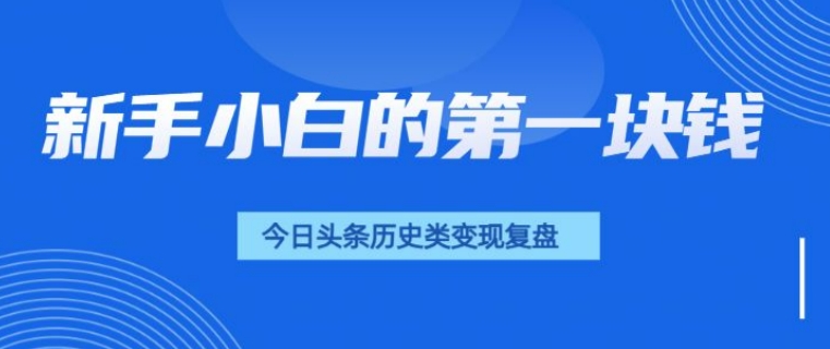 新手小白的第一块钱，今日头条历史类视频变现【复盘】-惠卡乐引流中心