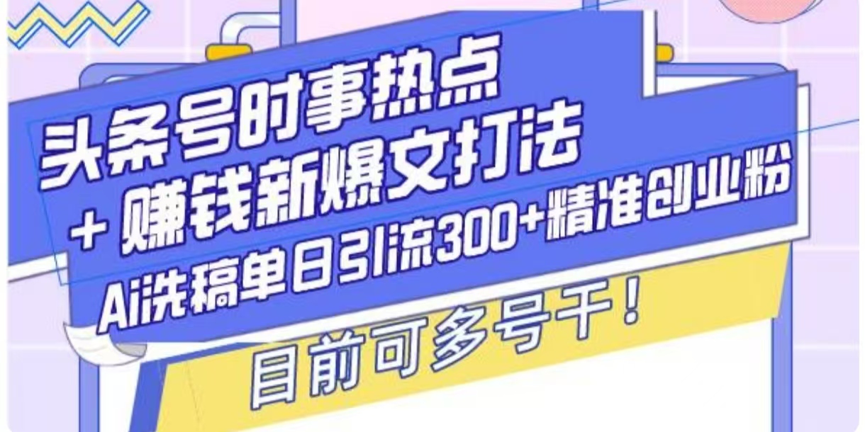 头条号时事热点+挣钱新爆文打法，Ai洗稿单日引流300+精准创业粉-惠卡乐引流中心