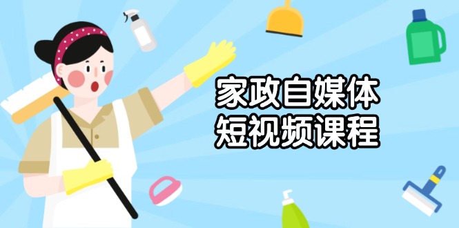 （13955期）家政 自媒体短视频课程：从内容到发布，解析拍摄与剪辑技巧，打造爆款视频-惠卡乐引流中心