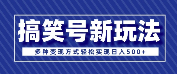 超级蓝海项目，搞笑号新玩法，多种变现方式轻松实现日入多张-惠卡乐引流中心