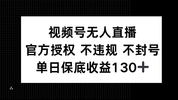 视频号无人直播，官方授权 不违规 不封号，单日保底收益130+-惠卡乐引流中心