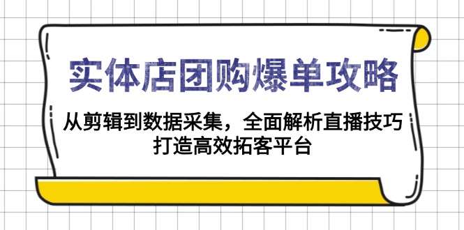 （13947期）实体店-团购爆单攻略：从剪辑到数据采集，全面解析直播技巧，打造高效…-惠卡乐引流中心